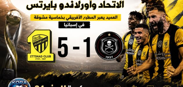 نتيجة مباراة الاتحاد وأورلاندو بايرتس اليوم وفوز الاتحاد بخماسية في إسبانيا - كورة لايف 24